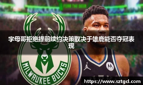 字母哥拒绝提前续约决策取决于雄鹿能否夺冠表现