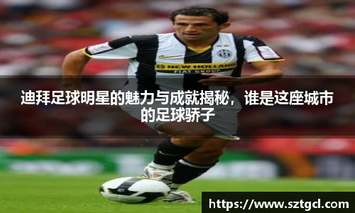 迪拜足球明星的魅力与成就揭秘,谁是这座城市的足球骄子